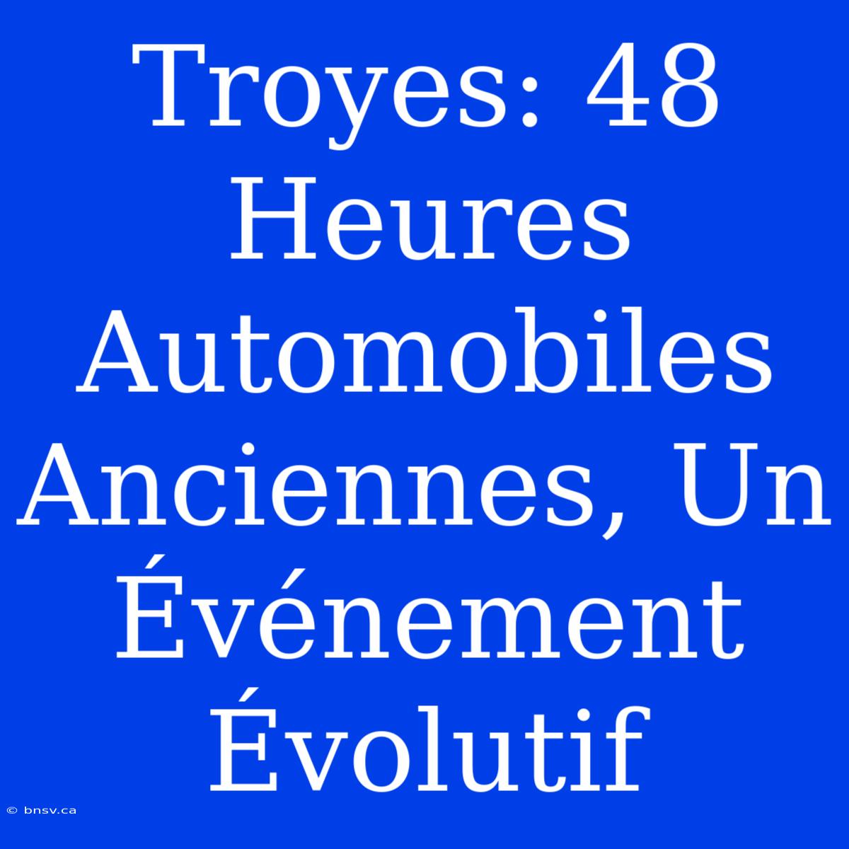 Troyes: 48 Heures Automobiles Anciennes, Un Événement Évolutif