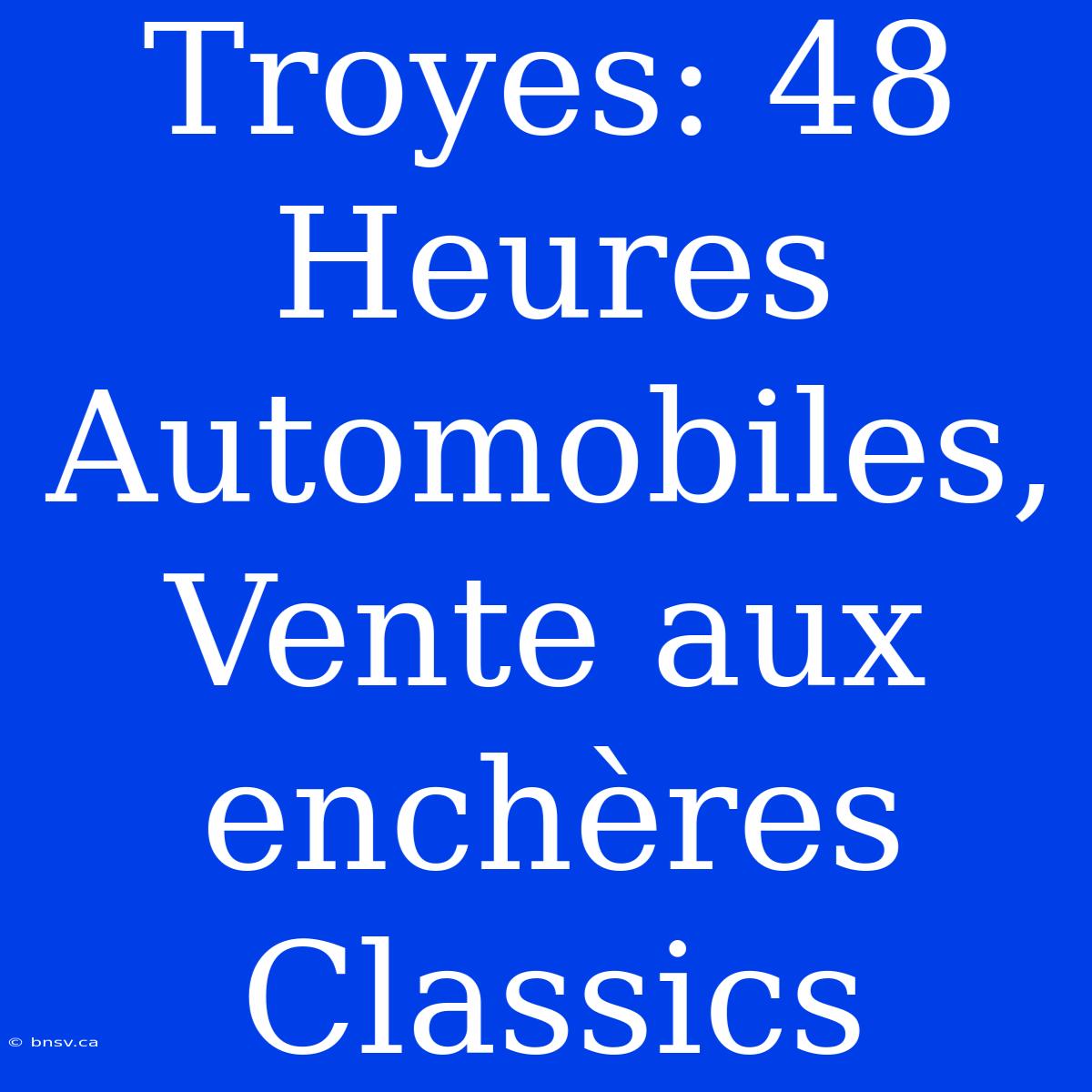 Troyes: 48 Heures Automobiles, Vente Aux Enchères Classics