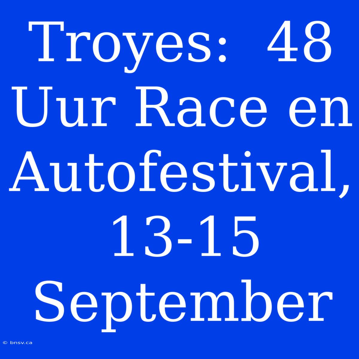 Troyes:  48 Uur Race En Autofestival, 13-15 September