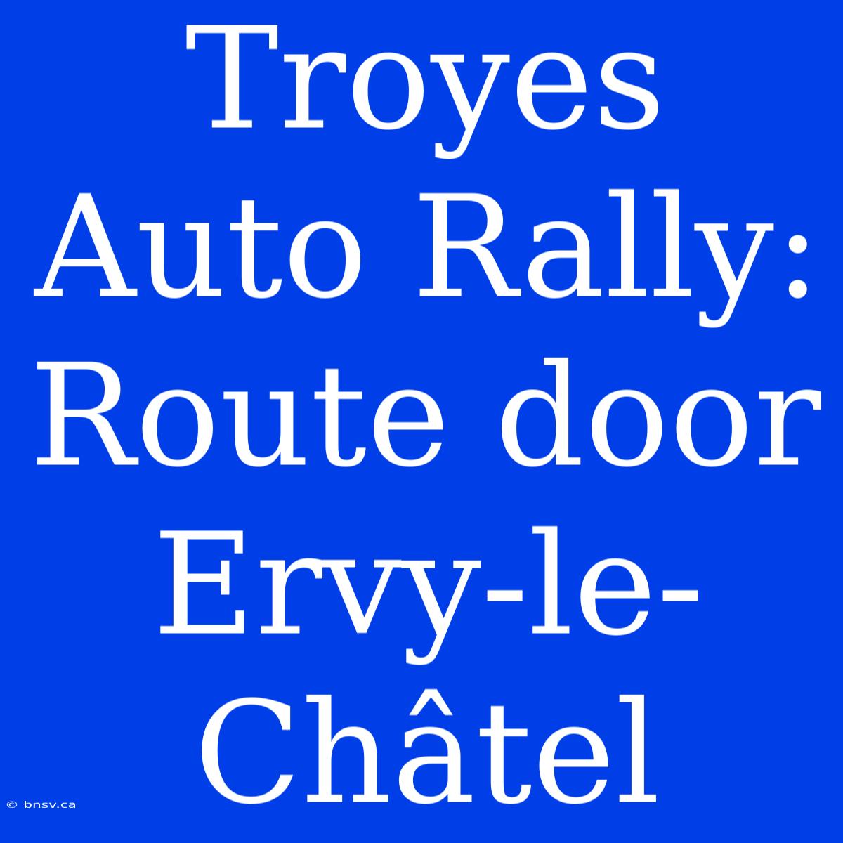 Troyes Auto Rally: Route Door Ervy-le-Châtel