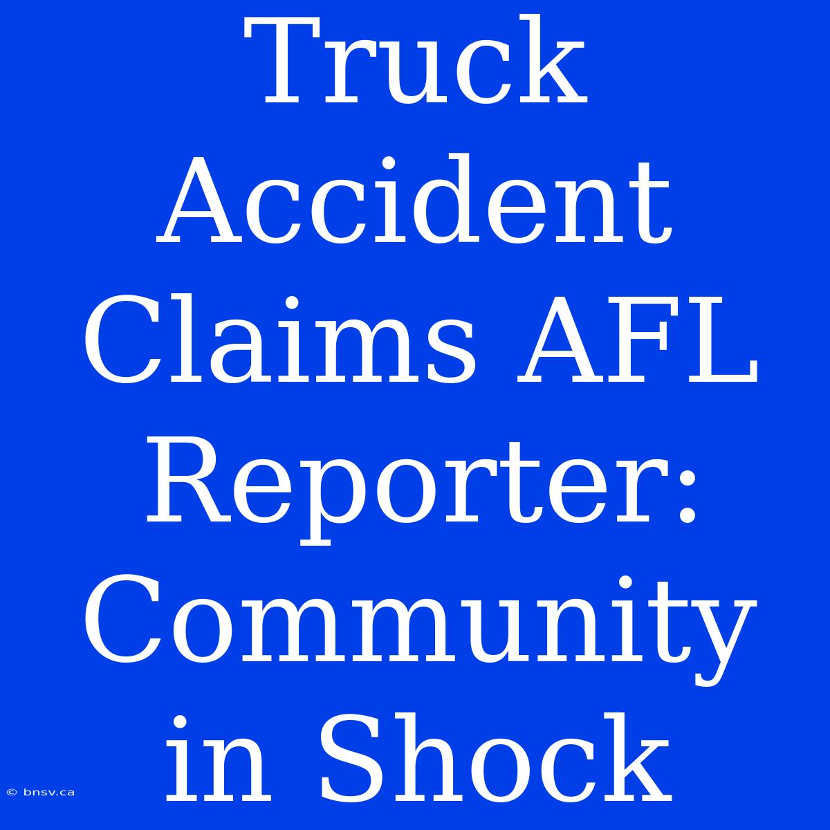 Truck Accident Claims AFL Reporter: Community In Shock