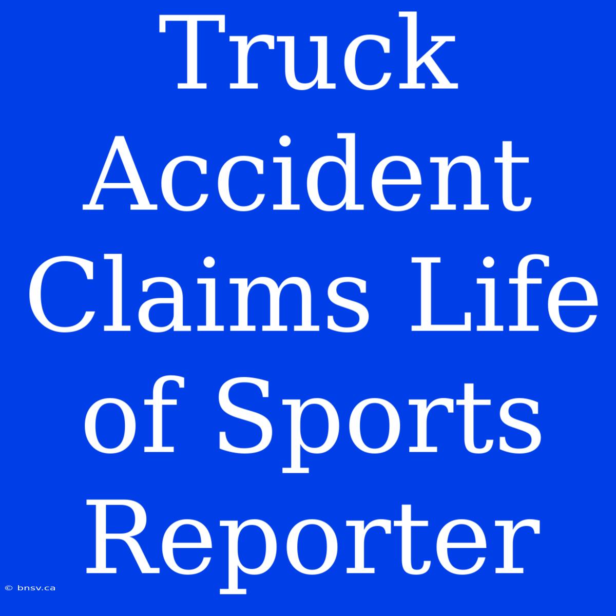 Truck Accident Claims Life Of Sports Reporter