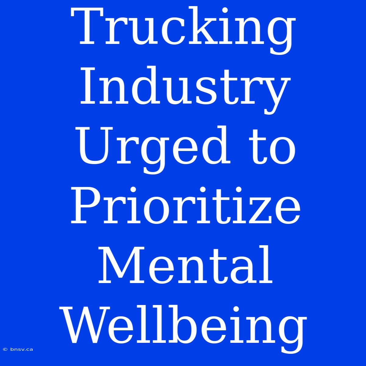 Trucking Industry Urged To Prioritize Mental Wellbeing