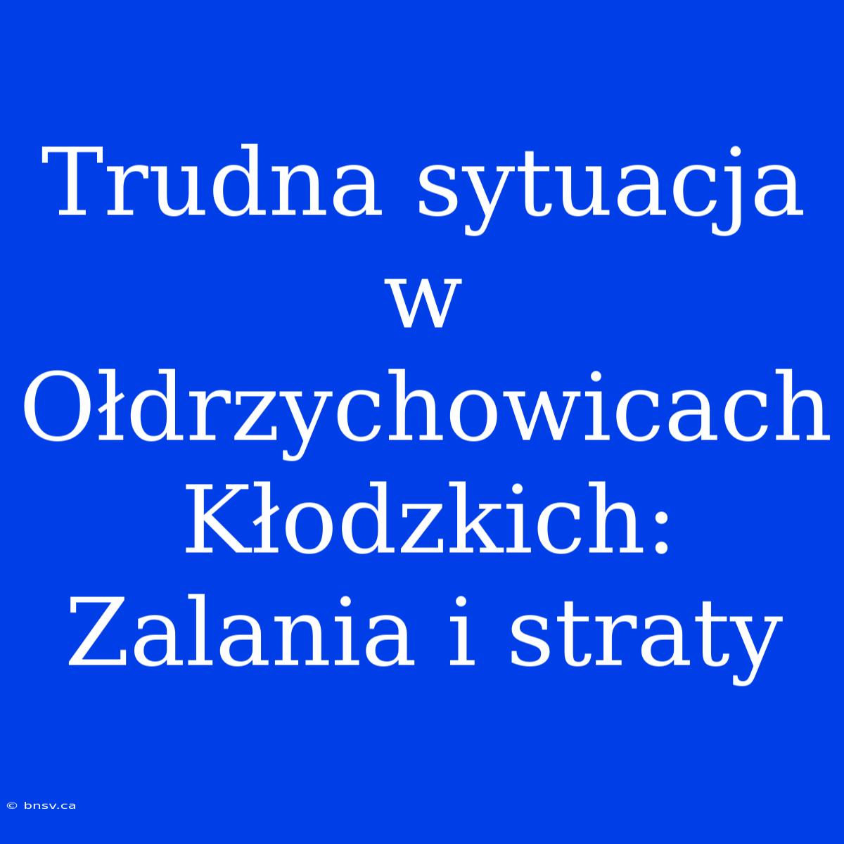 Trudna Sytuacja W Ołdrzychowicach Kłodzkich: Zalania I Straty