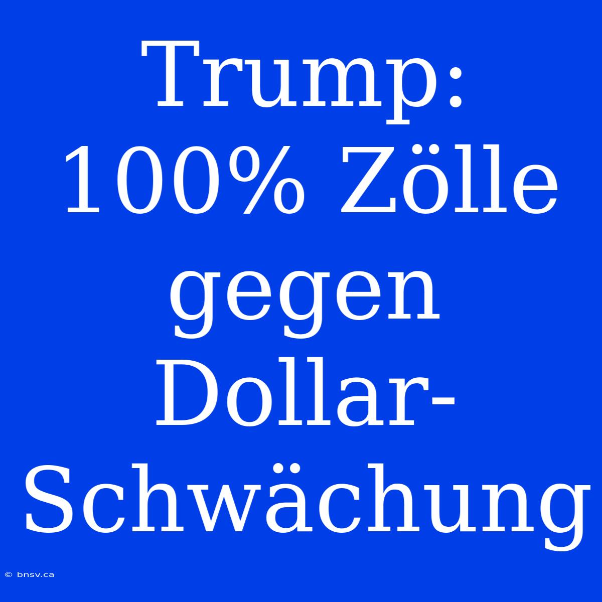 Trump: 100% Zölle Gegen Dollar-Schwächung