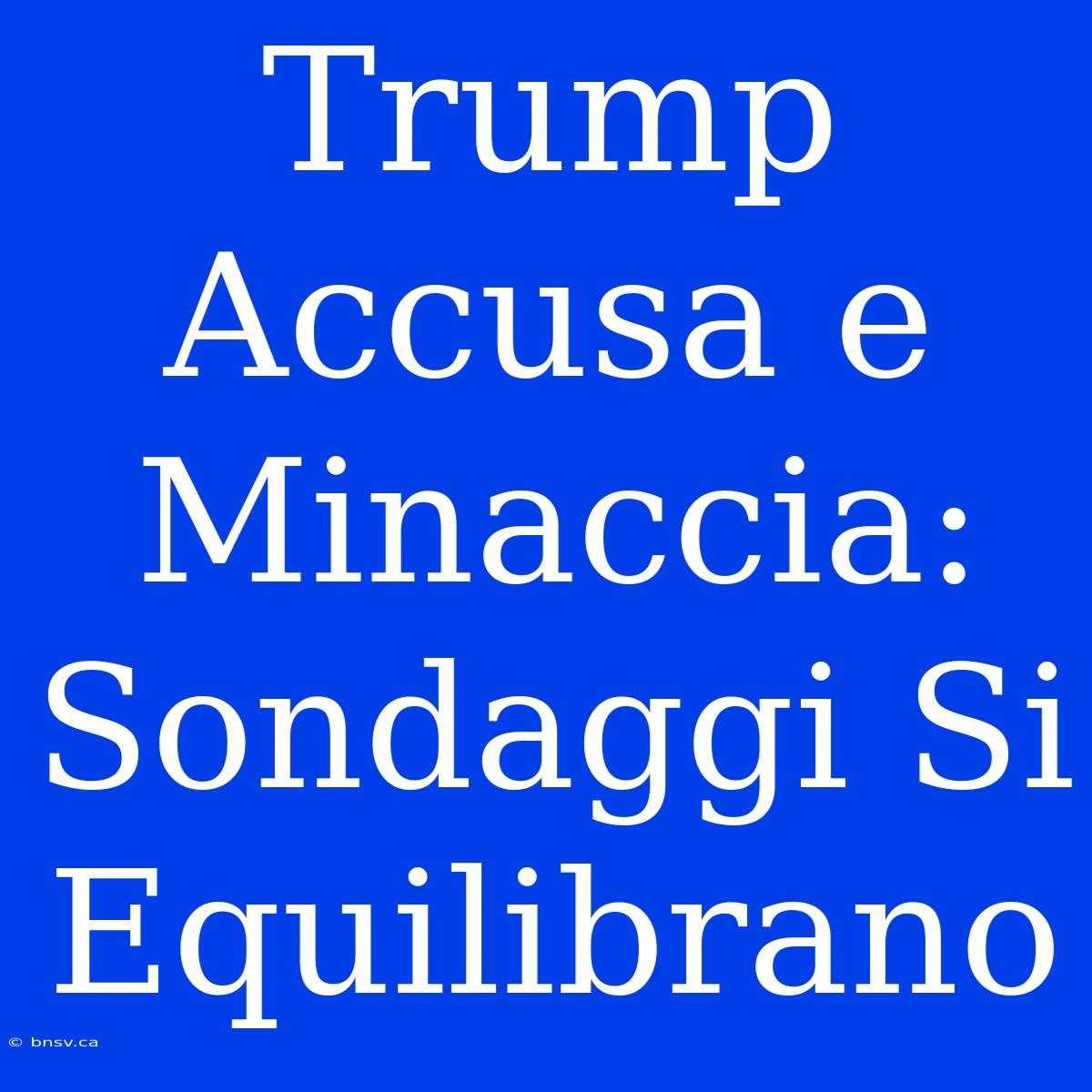 Trump Accusa E Minaccia: Sondaggi Si Equilibrano