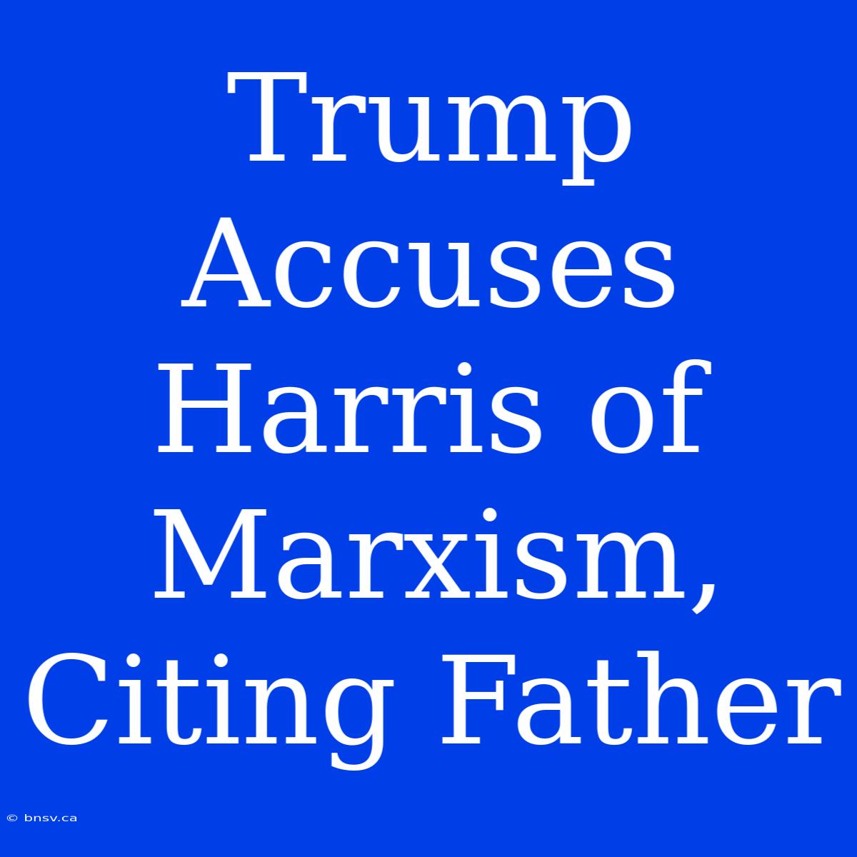 Trump Accuses Harris Of Marxism, Citing Father