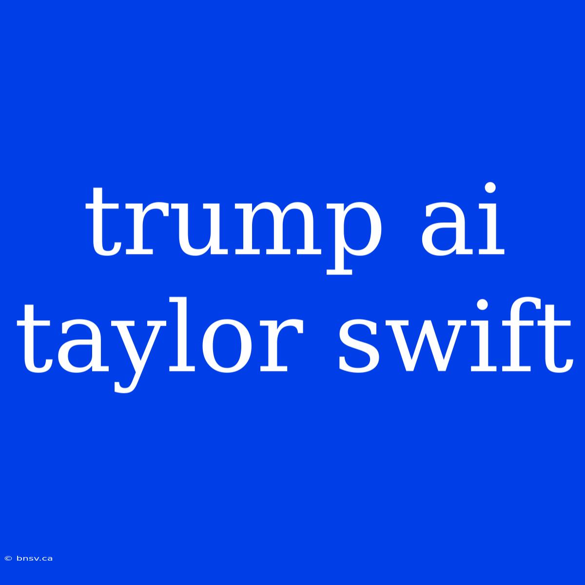 Trump Ai Taylor Swift