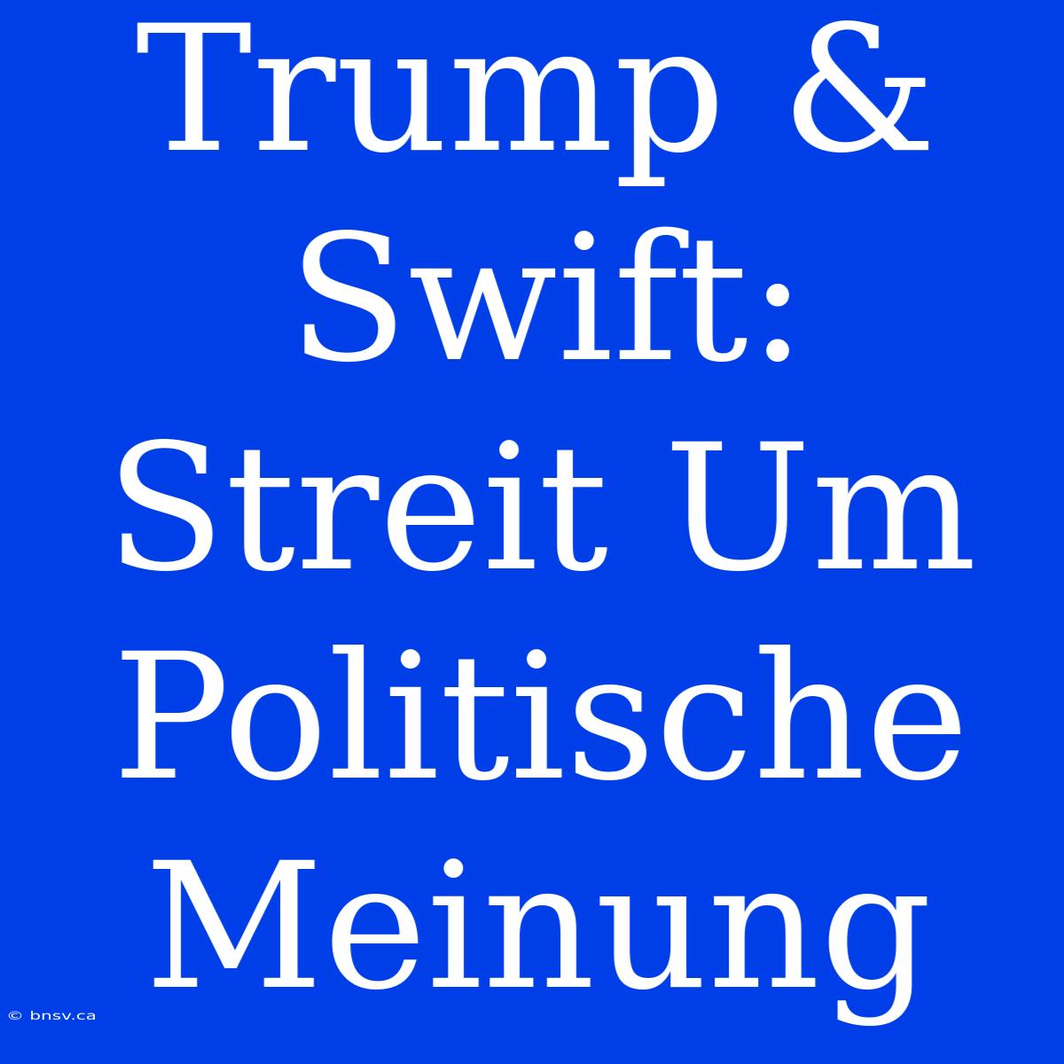 Trump & Swift: Streit Um Politische Meinung