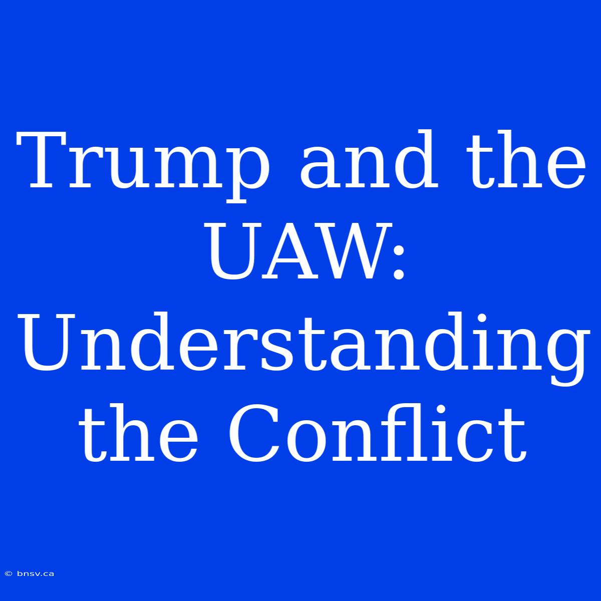 Trump And The UAW: Understanding The Conflict