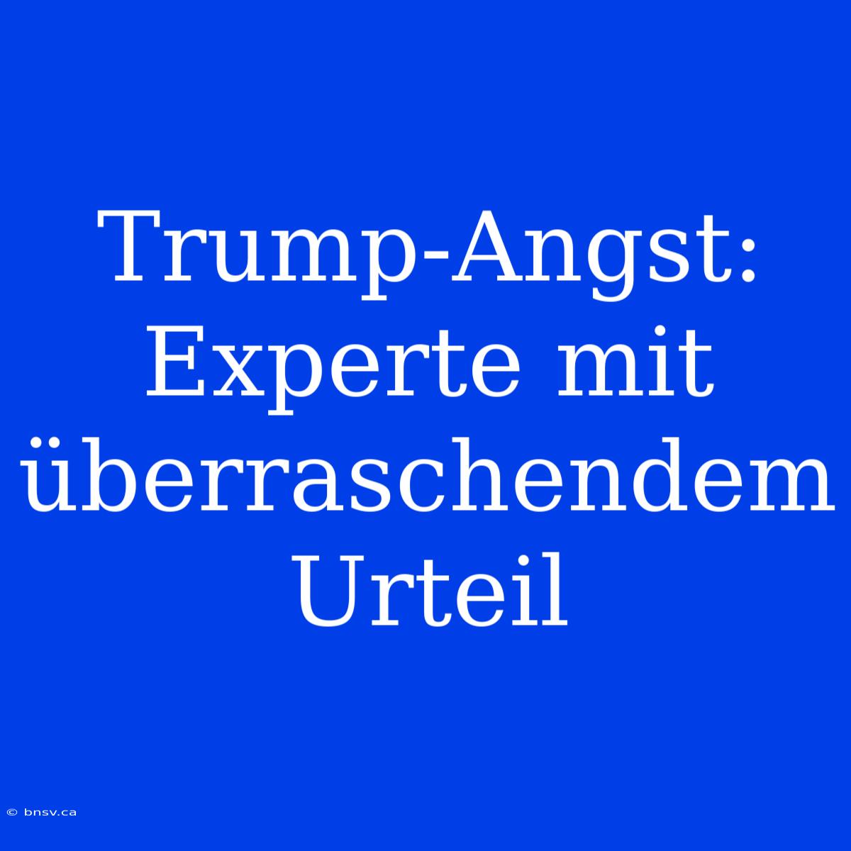 Trump-Angst: Experte Mit Überraschendem Urteil