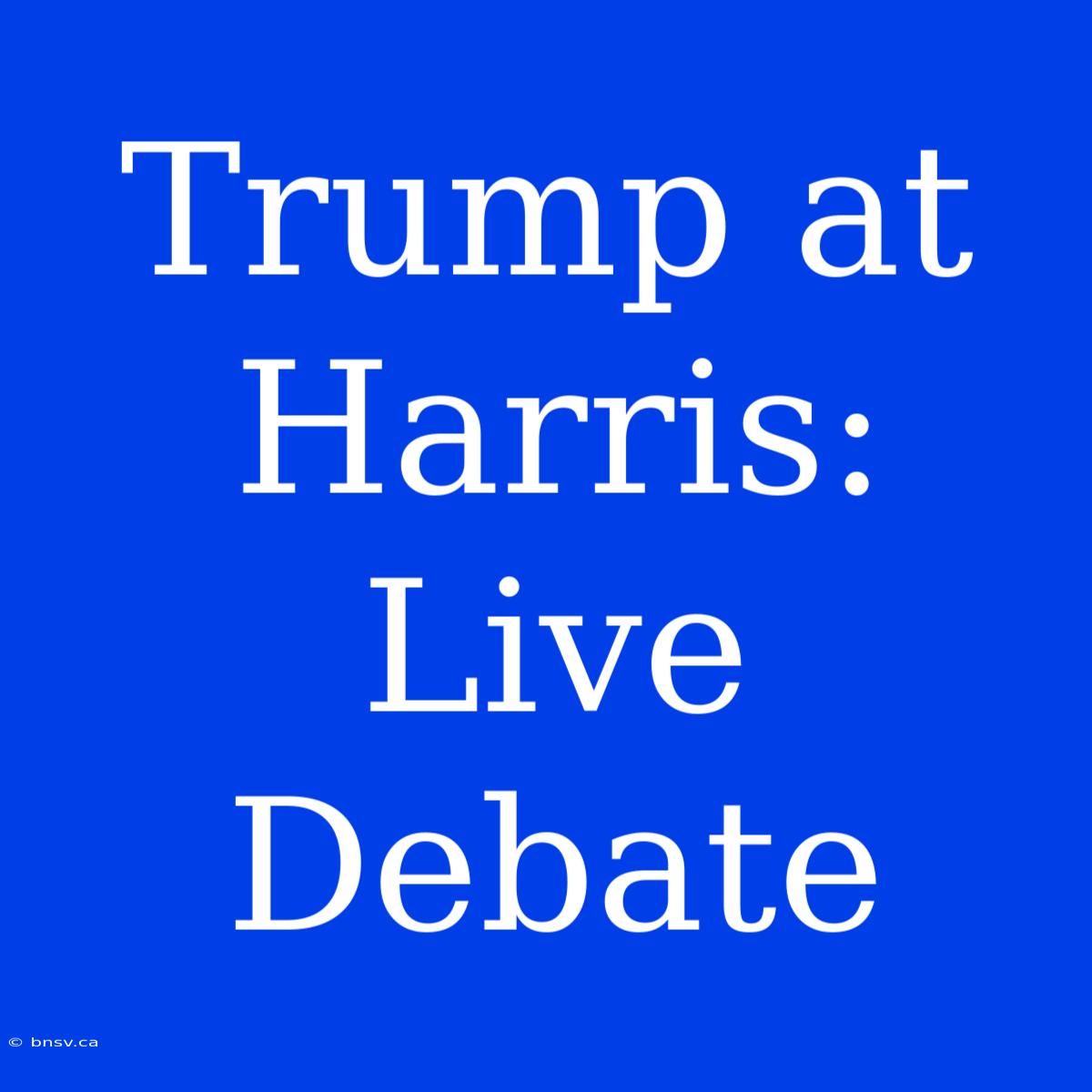 Trump At Harris: Live Debate