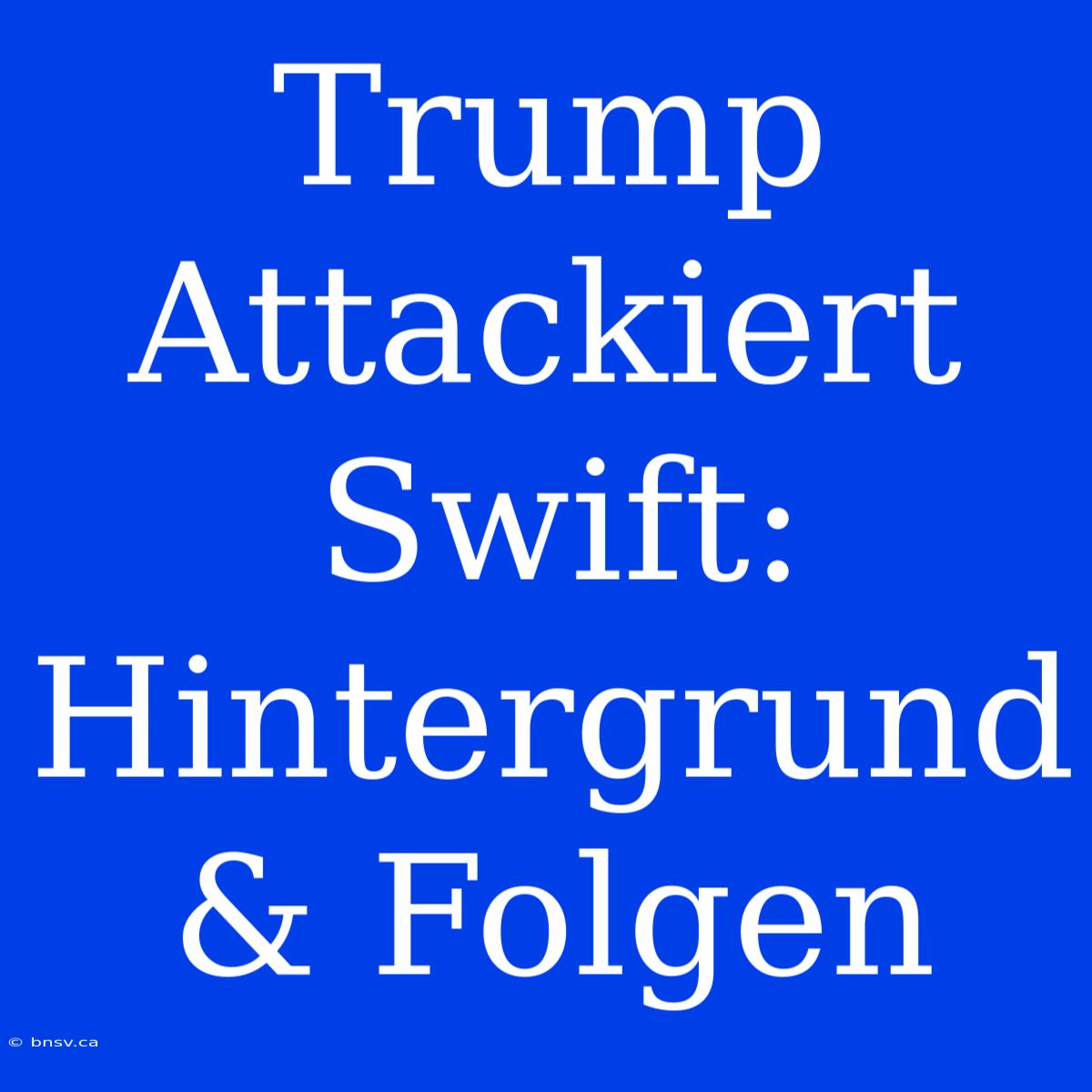 Trump Attackiert Swift: Hintergrund & Folgen