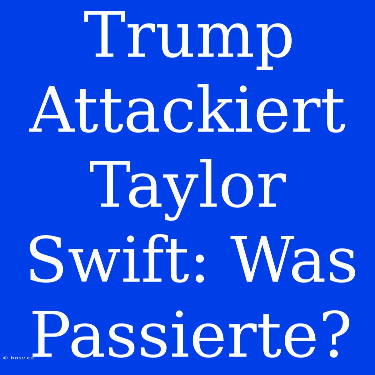 Trump Attackiert Taylor Swift: Was Passierte?