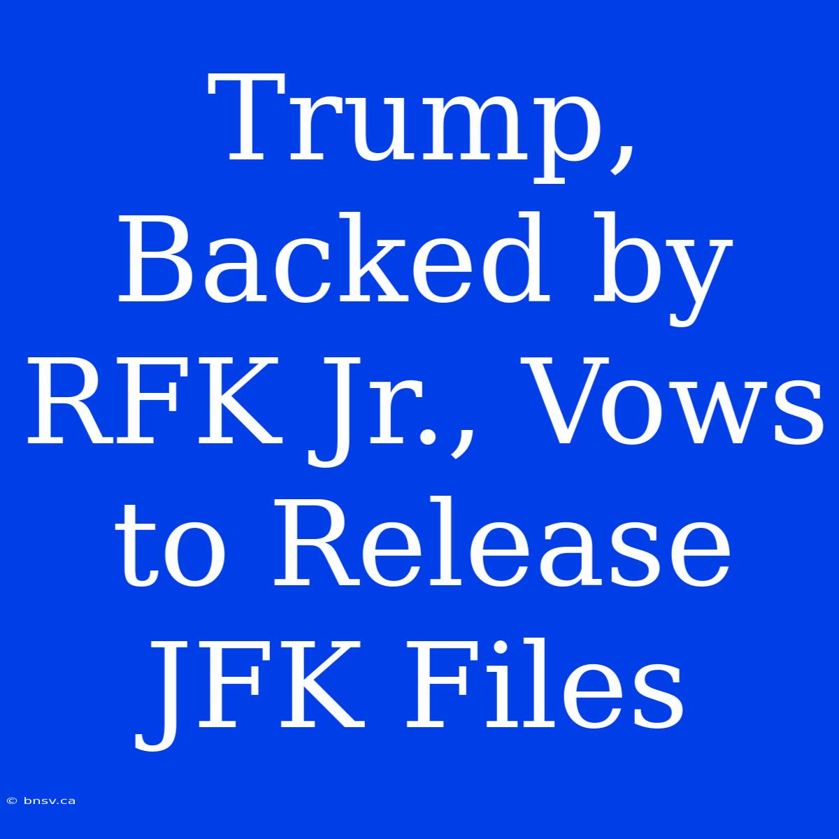 Trump, Backed By RFK Jr., Vows To Release JFK Files