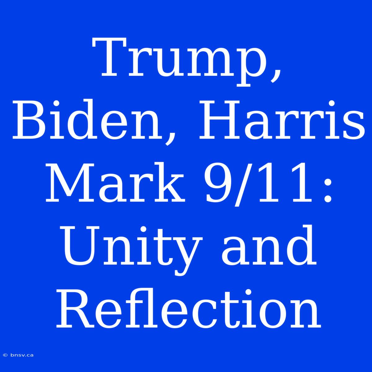 Trump, Biden, Harris Mark 9/11: Unity And Reflection