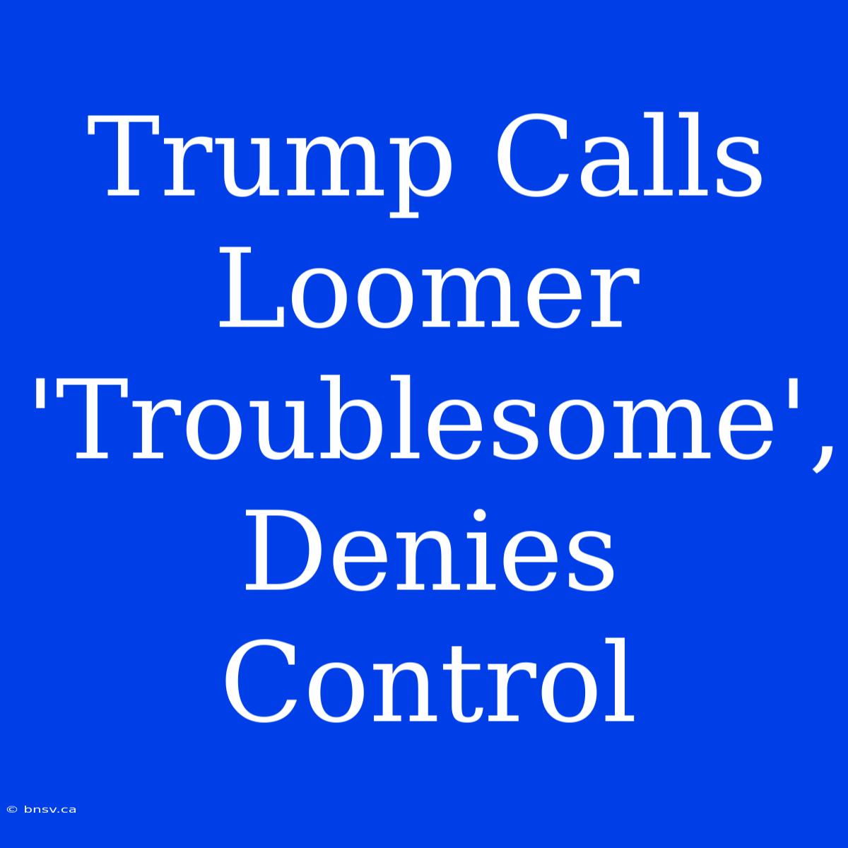 Trump Calls Loomer 'Troublesome', Denies Control