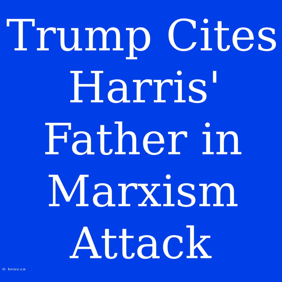 Trump Cites Harris' Father In Marxism Attack