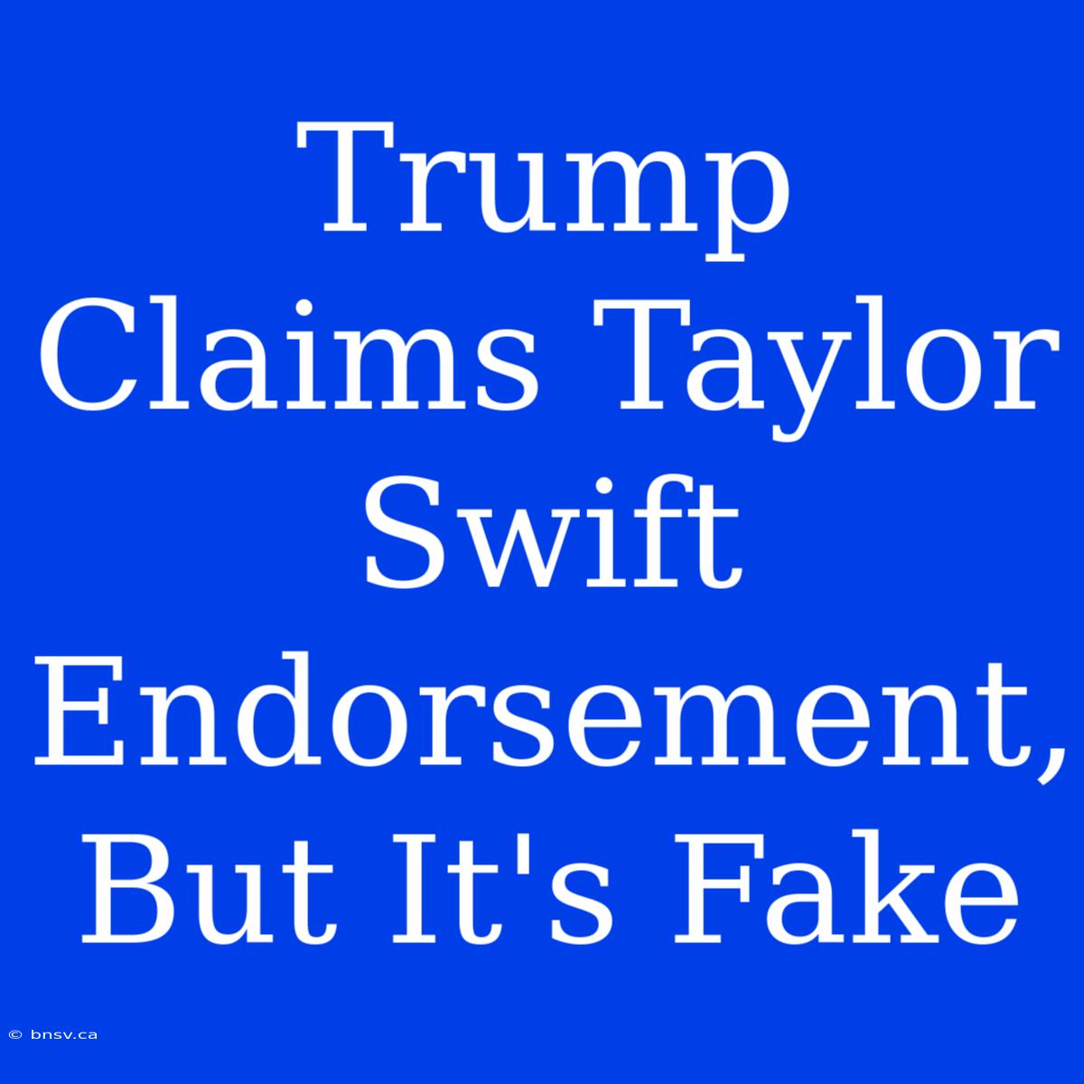 Trump Claims Taylor Swift Endorsement, But It's Fake