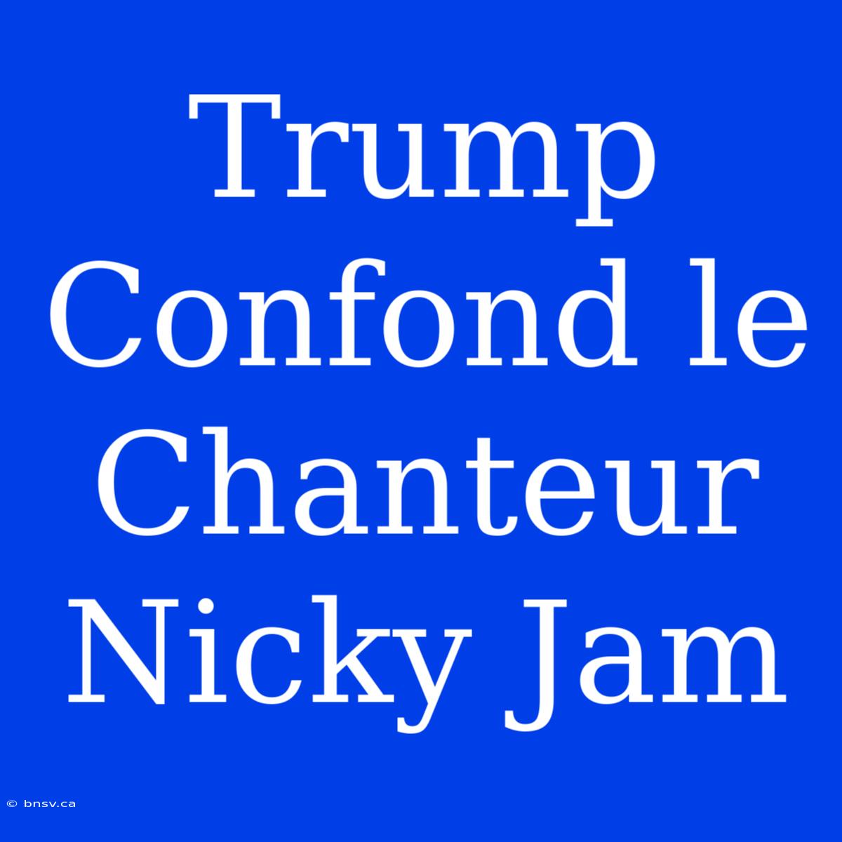 Trump Confond Le Chanteur Nicky Jam