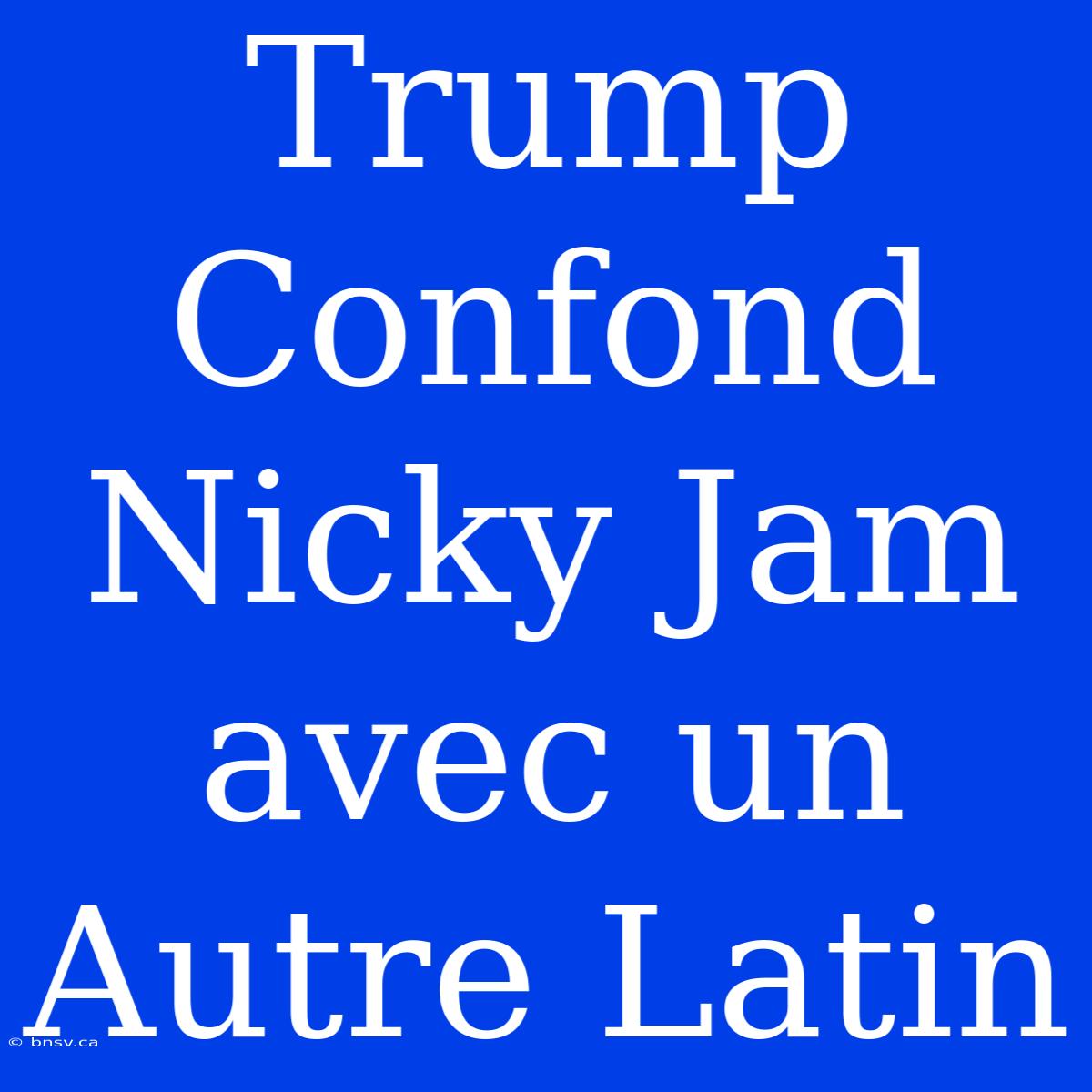 Trump Confond Nicky Jam Avec Un Autre Latin