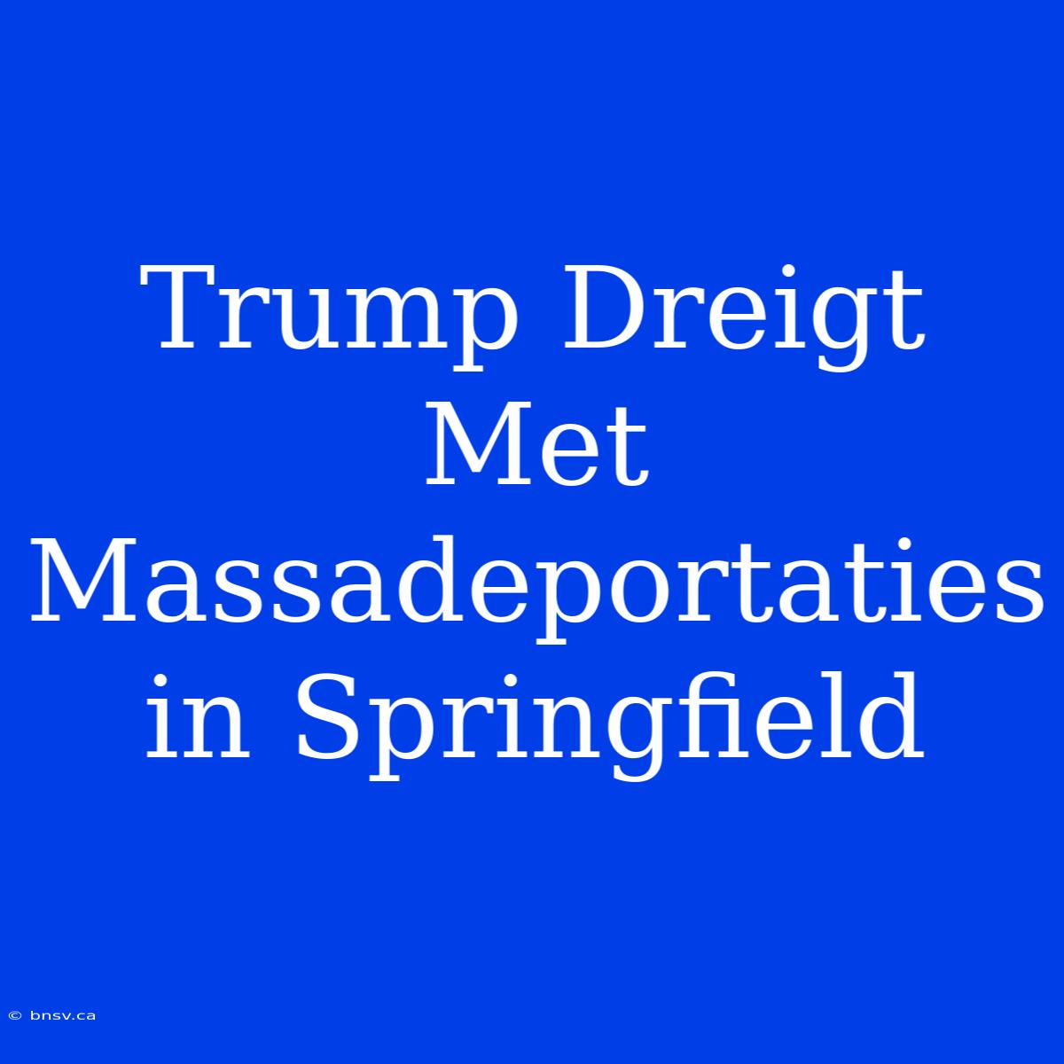 Trump Dreigt Met Massadeportaties In Springfield