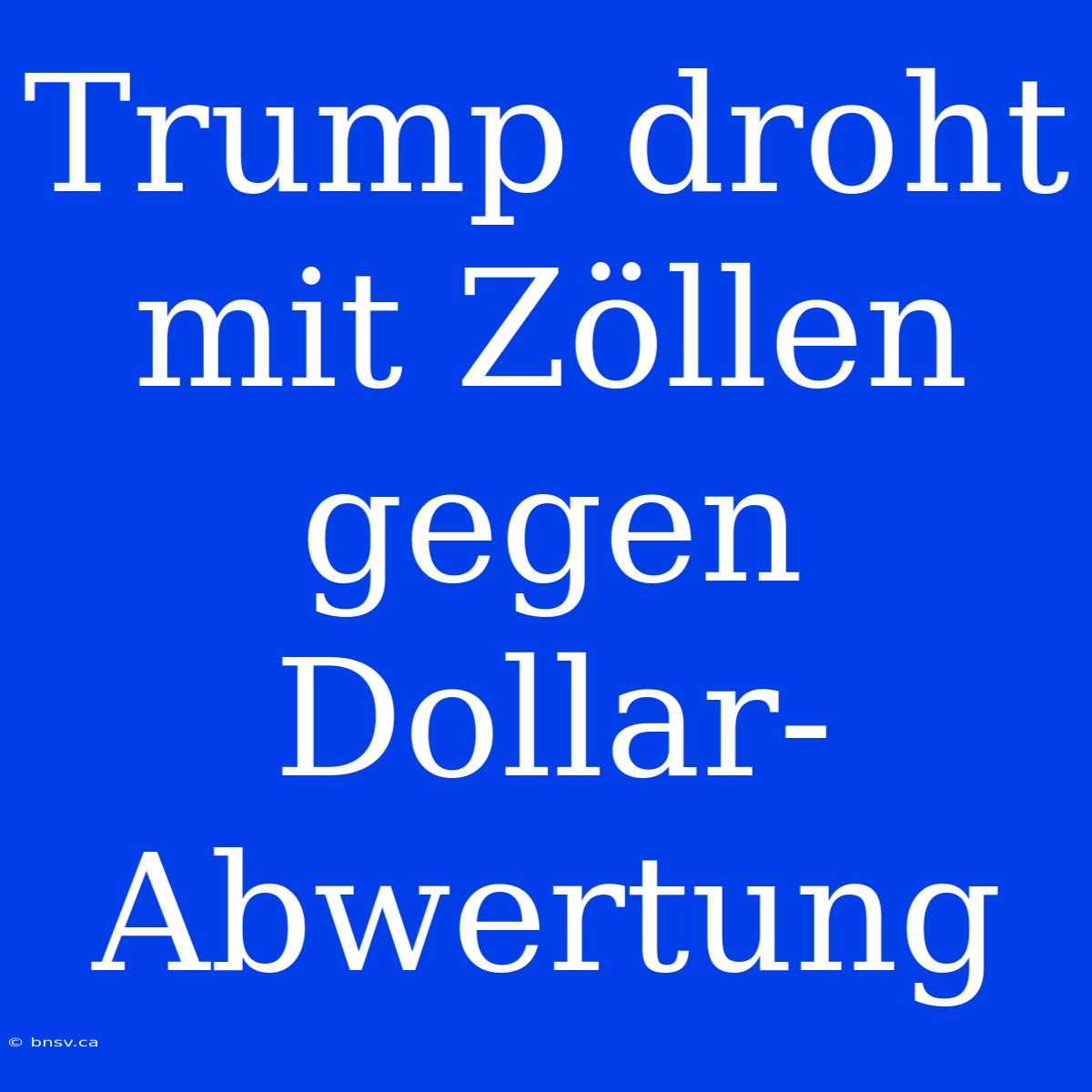 Trump Droht Mit Zöllen Gegen Dollar-Abwertung