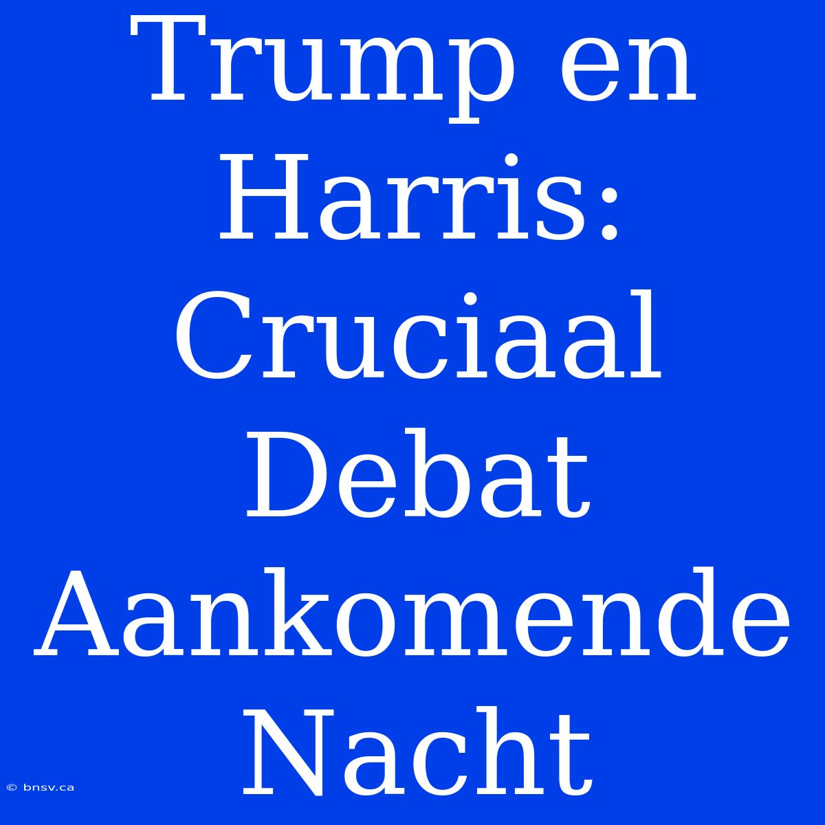 Trump En Harris: Cruciaal Debat Aankomende Nacht