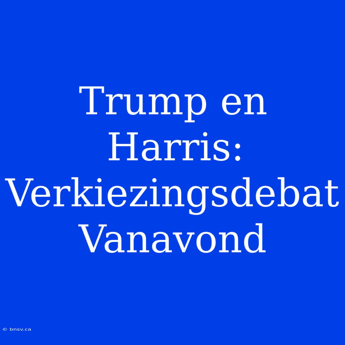 Trump En Harris: Verkiezingsdebat Vanavond