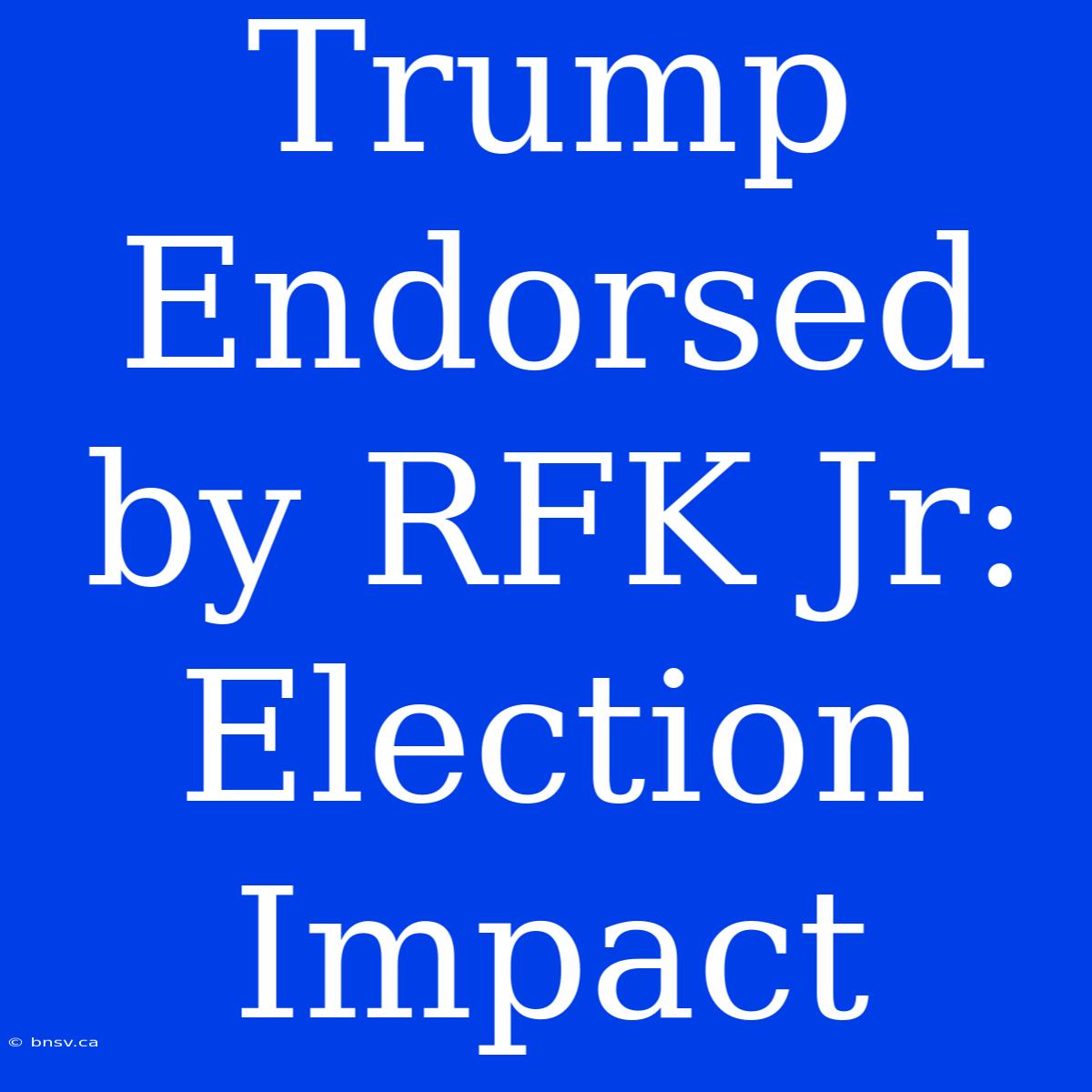 Trump Endorsed By RFK Jr: Election Impact