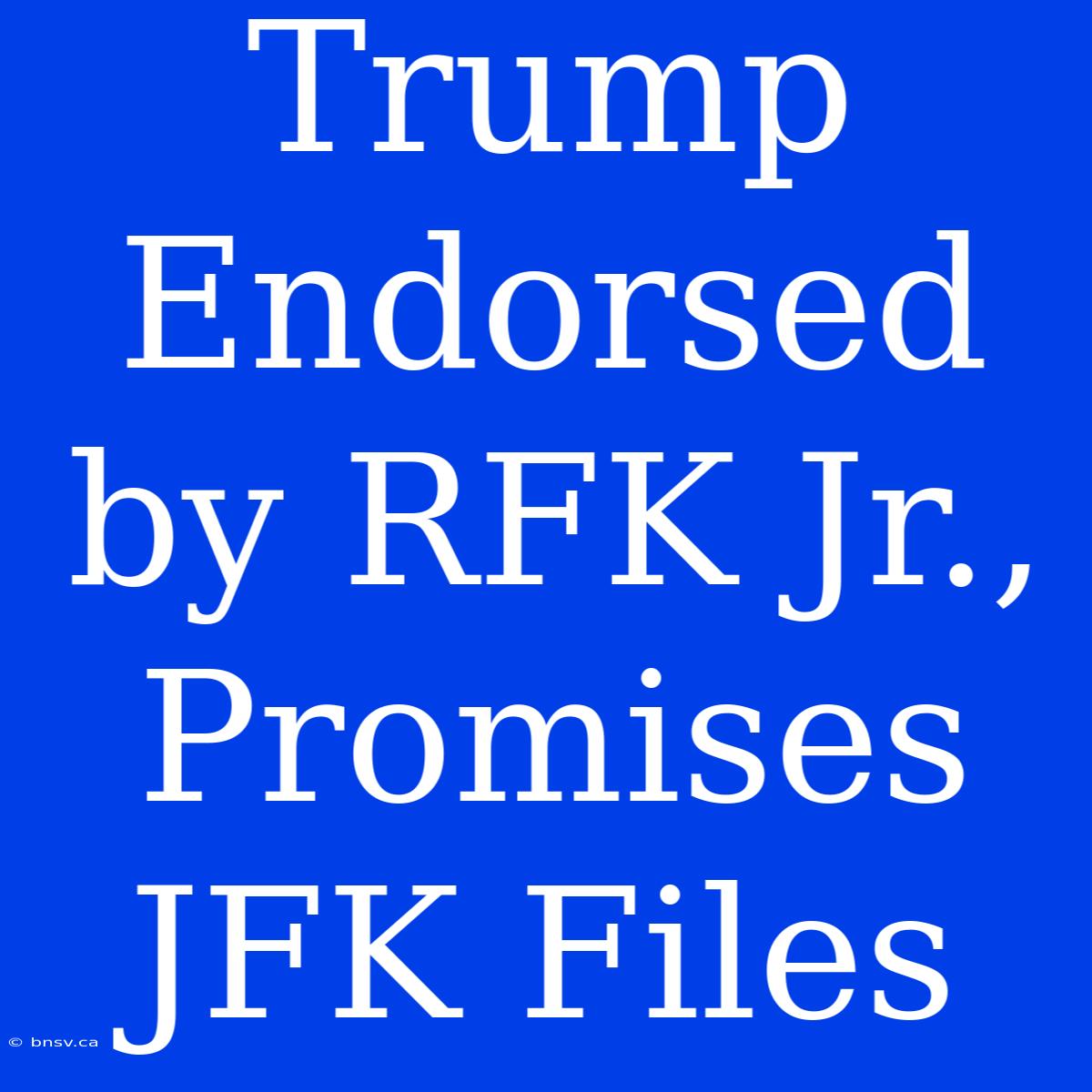 Trump Endorsed By RFK Jr., Promises JFK Files