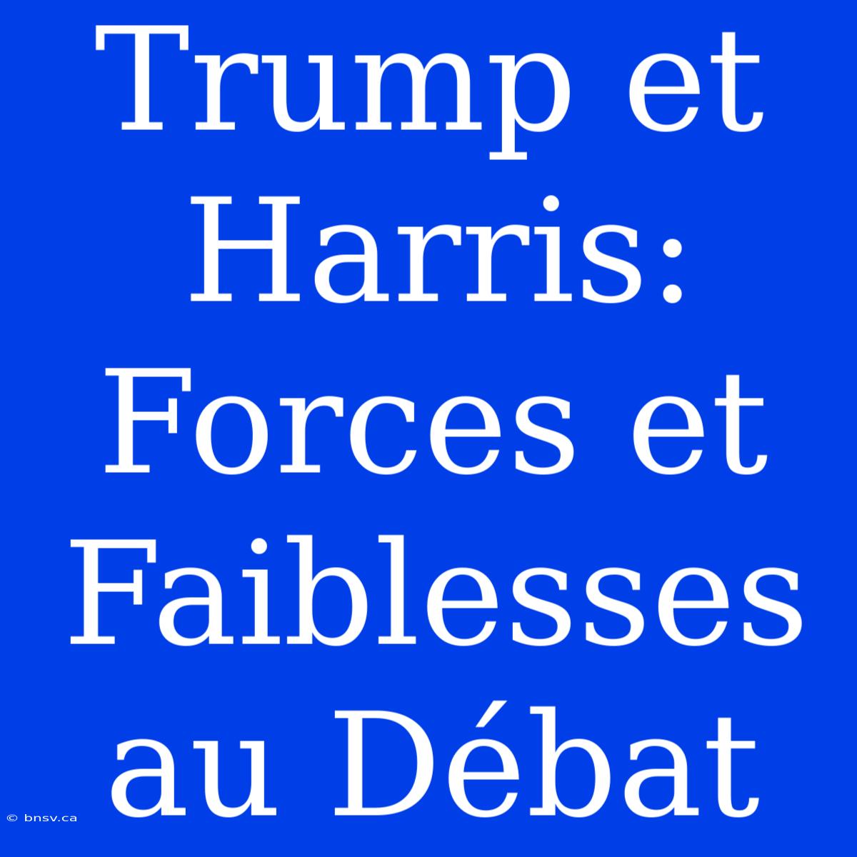 Trump Et Harris: Forces Et Faiblesses Au Débat