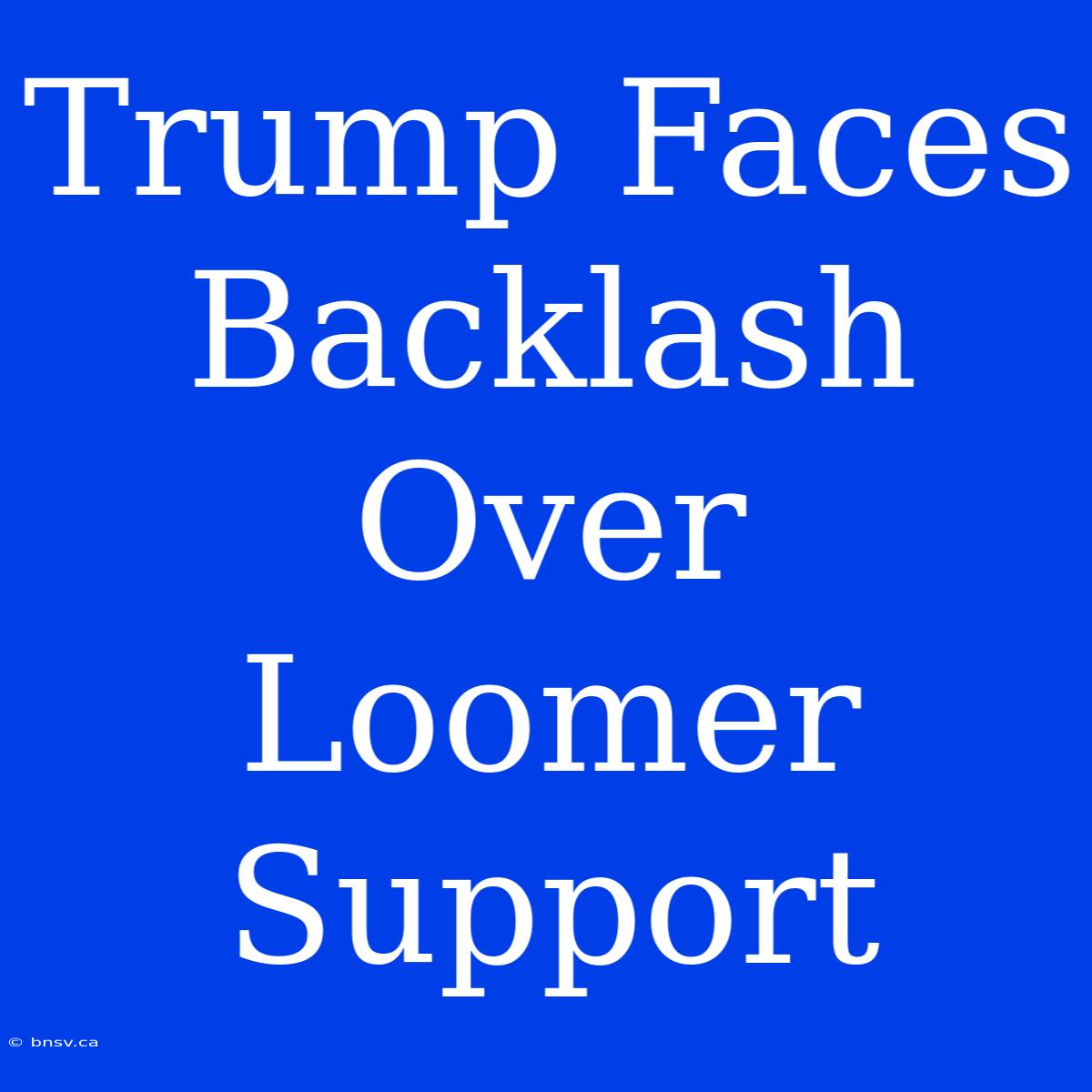 Trump Faces Backlash Over Loomer Support