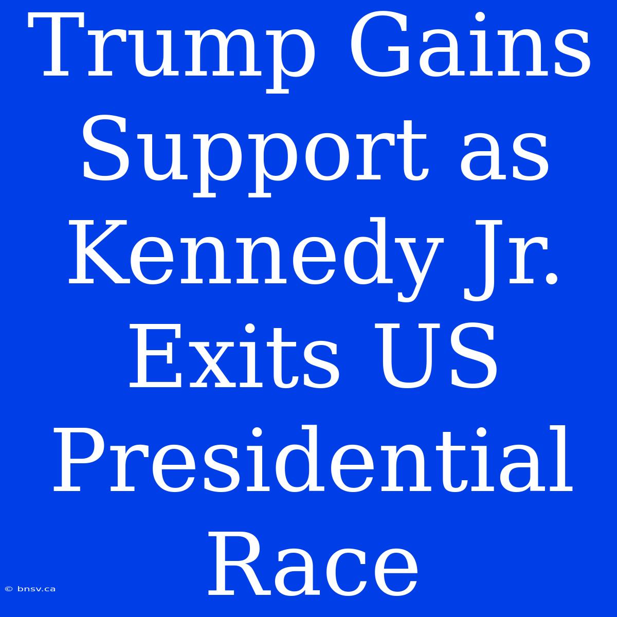 Trump Gains Support As Kennedy Jr. Exits US Presidential Race