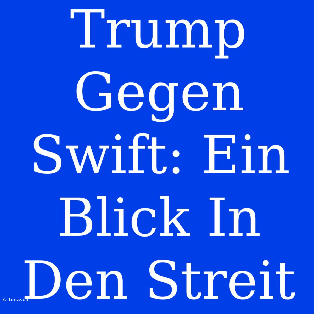 Trump Gegen Swift: Ein Blick In Den Streit