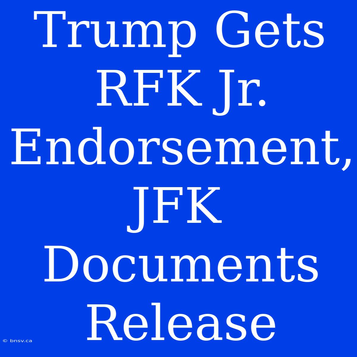 Trump Gets RFK Jr. Endorsement, JFK Documents Release