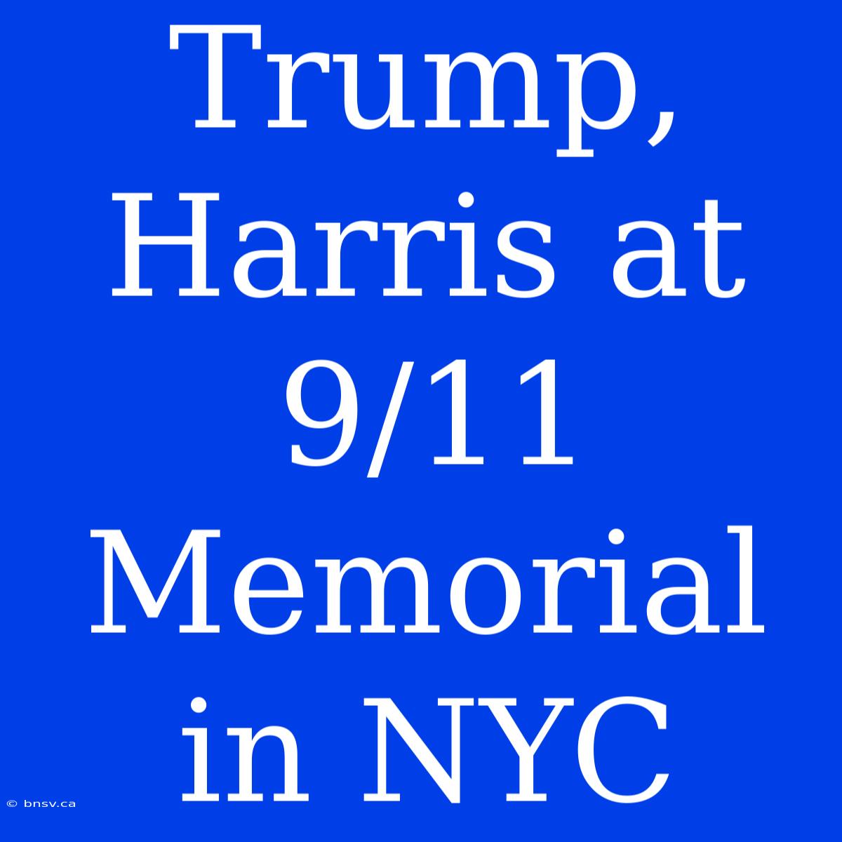 Trump, Harris At 9/11 Memorial In NYC