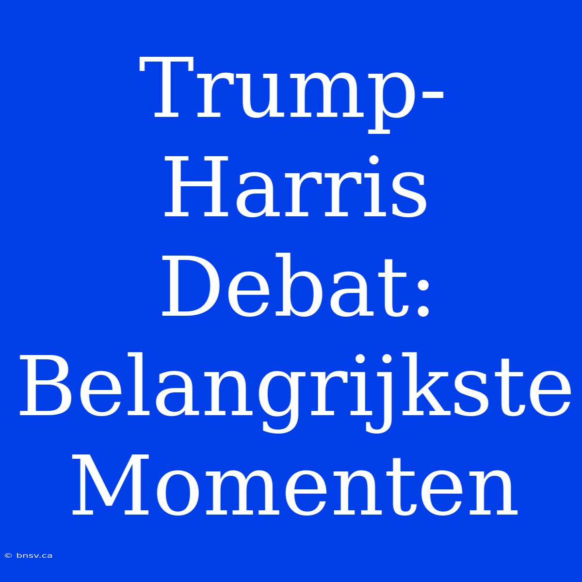 Trump-Harris Debat: Belangrijkste Momenten