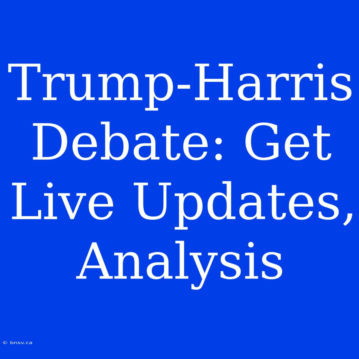 Trump-Harris Debate: Get Live Updates, Analysis