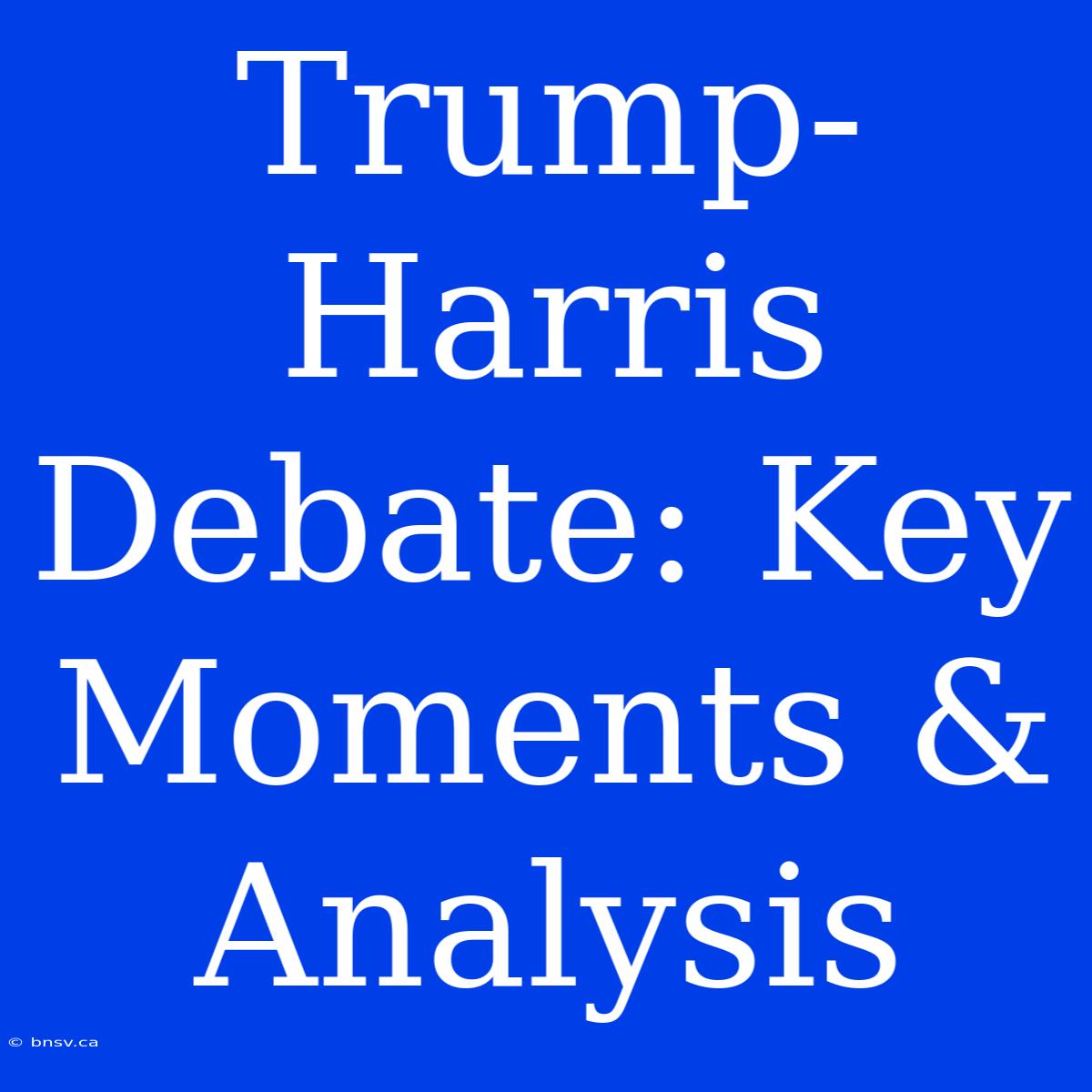 Trump-Harris Debate: Key Moments & Analysis