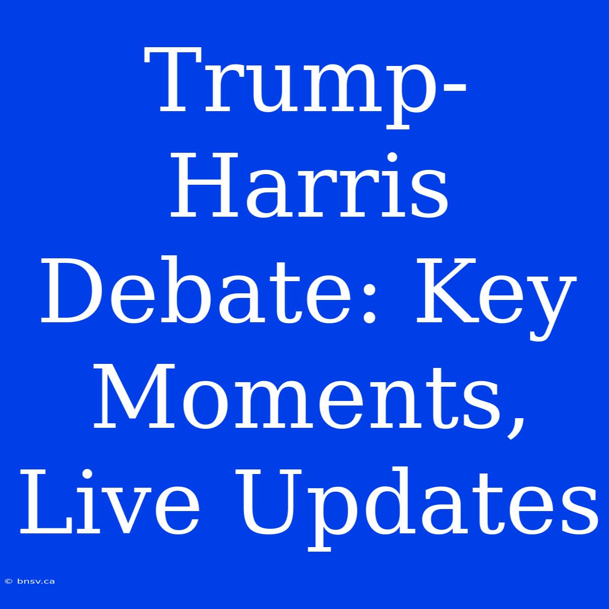 Trump-Harris Debate: Key Moments, Live Updates