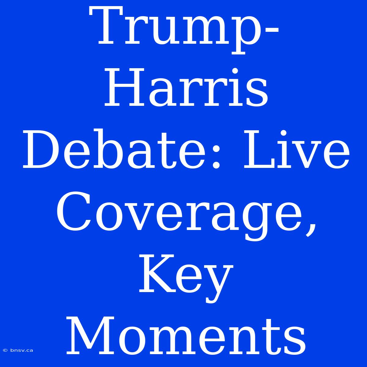 Trump-Harris Debate: Live Coverage, Key Moments