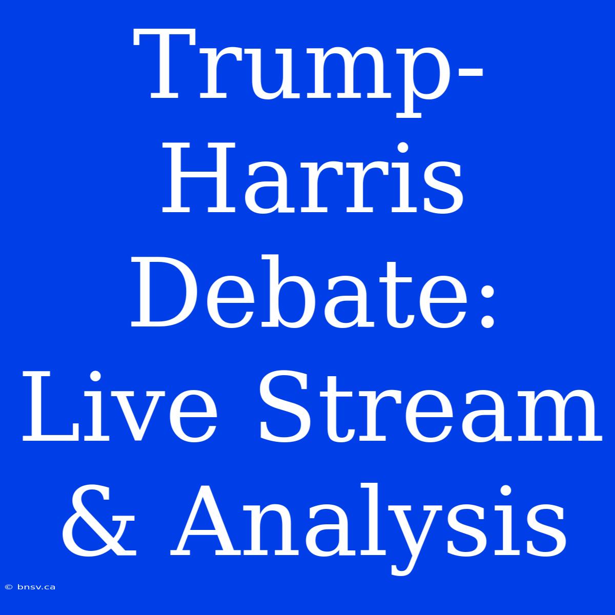 Trump-Harris Debate: Live Stream & Analysis