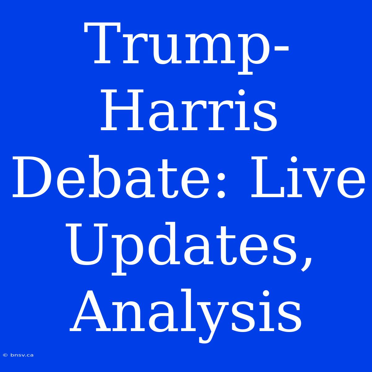 Trump-Harris Debate: Live Updates, Analysis