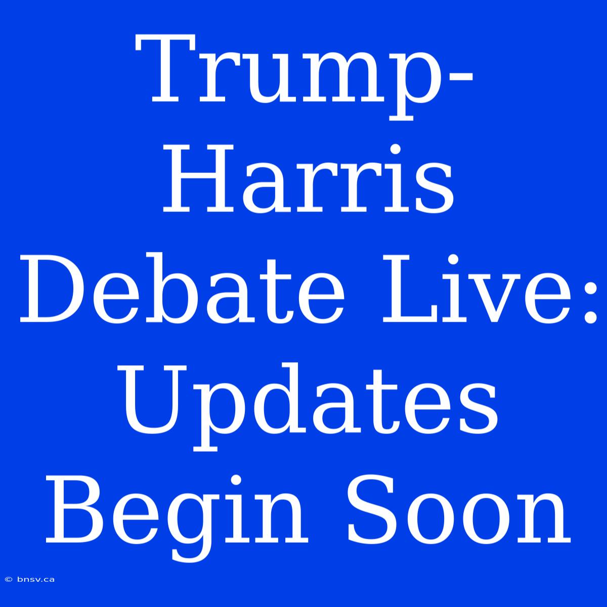 Trump-Harris Debate Live: Updates Begin Soon