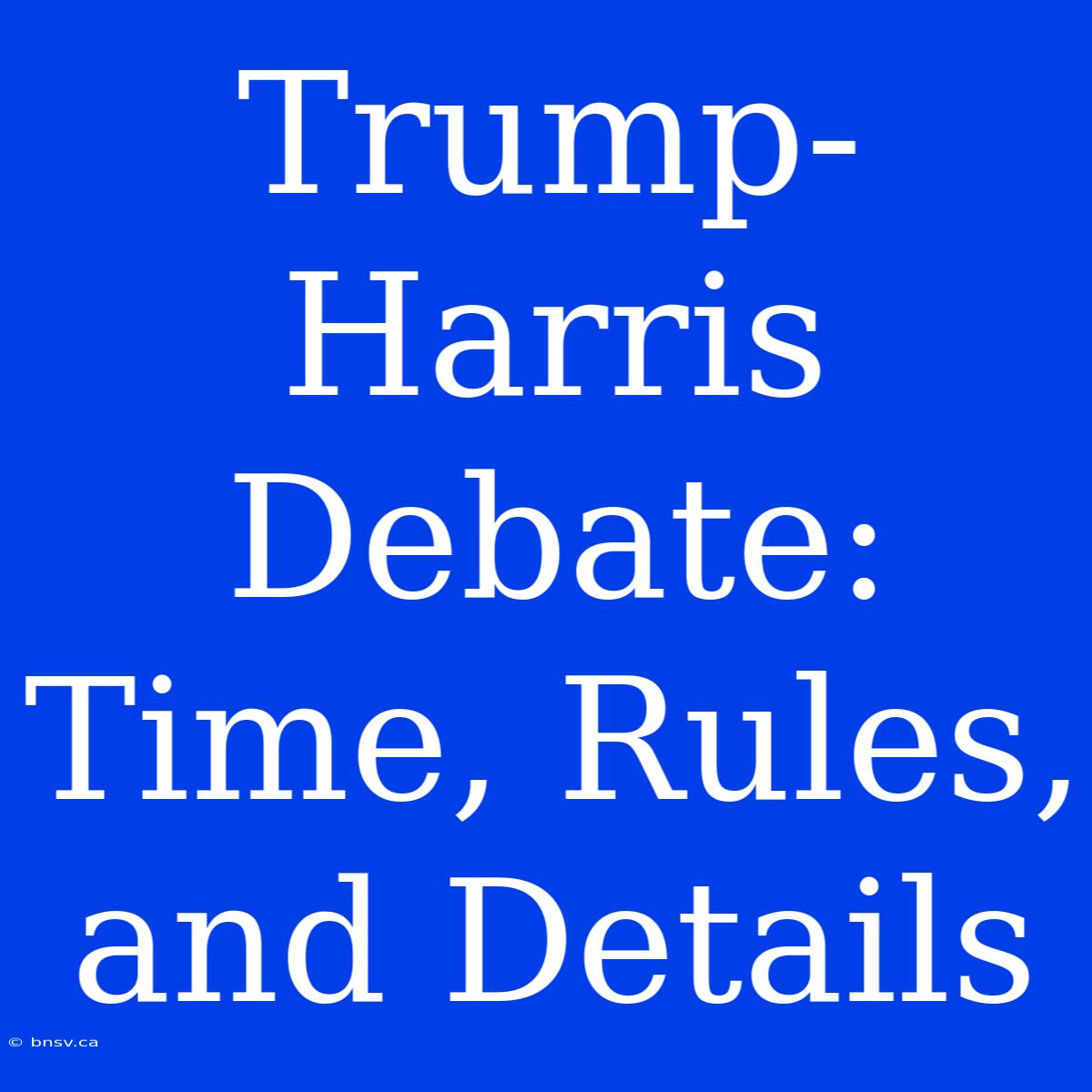 Trump-Harris Debate: Time, Rules, And Details