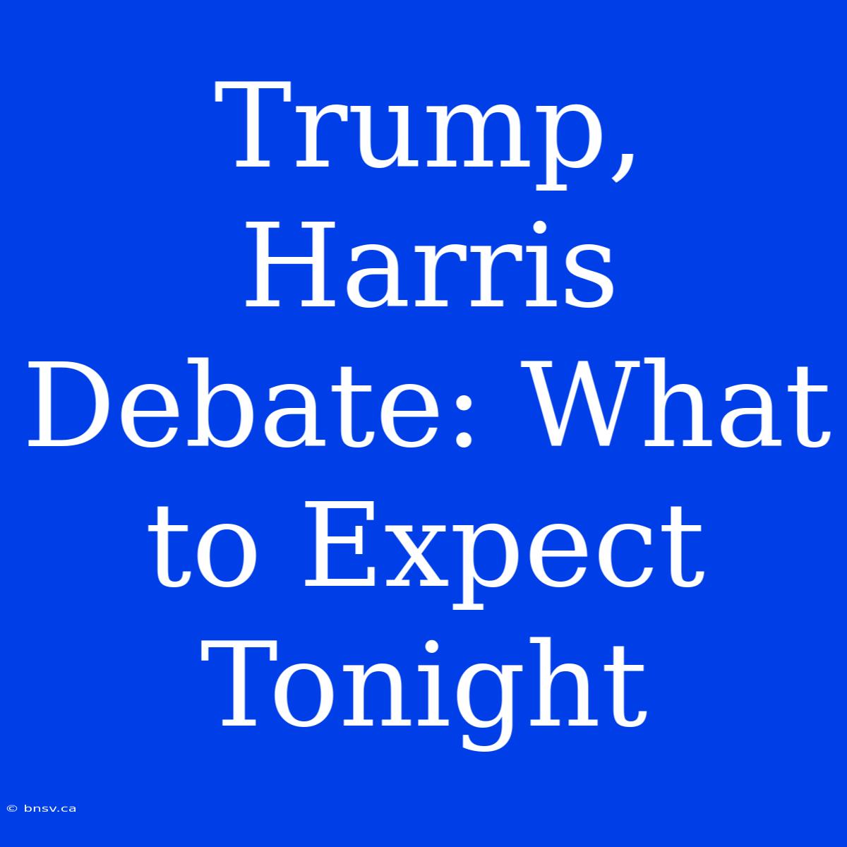 Trump, Harris Debate: What To Expect Tonight