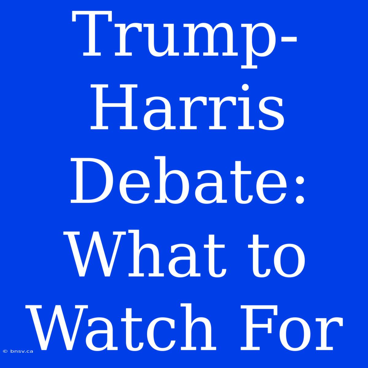 Trump-Harris Debate: What To Watch For