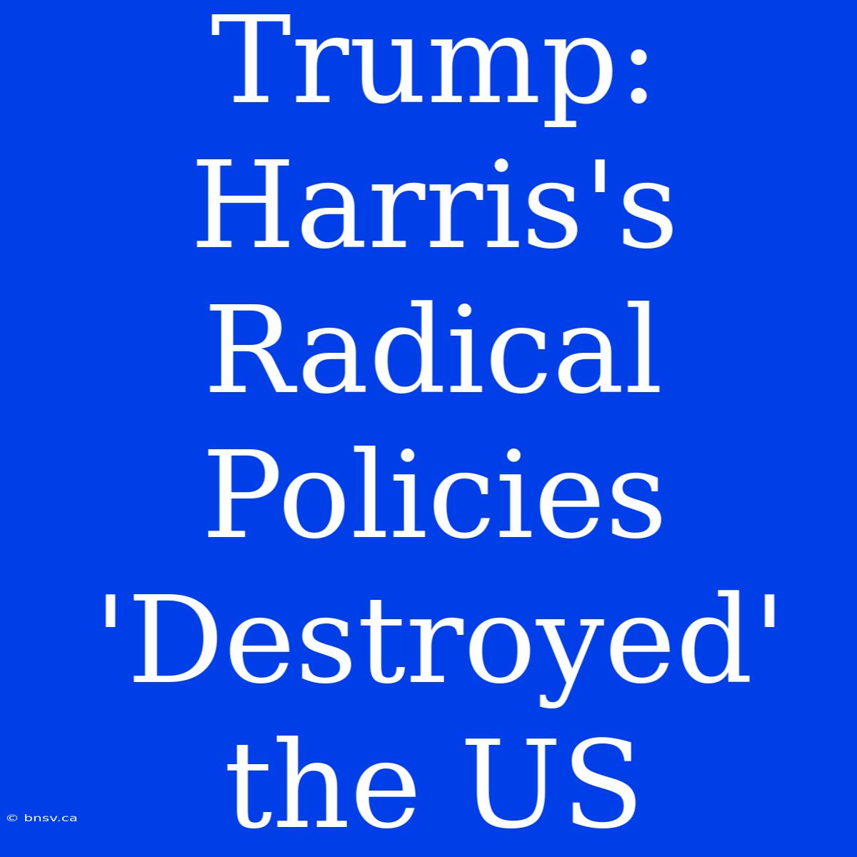 Trump: Harris's Radical Policies 'Destroyed' The US