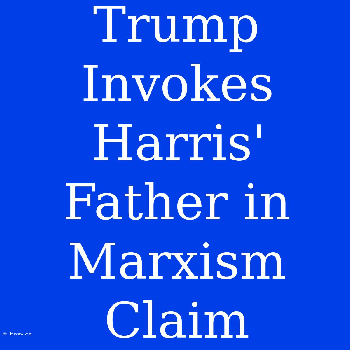 Trump Invokes Harris' Father In Marxism Claim